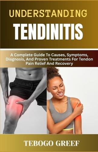 Understanding Tendinitis: A Complete Guide To Causes, Symptoms, Diagnosis, And Proven Treatments For Tendon Pain Relief And Recovery