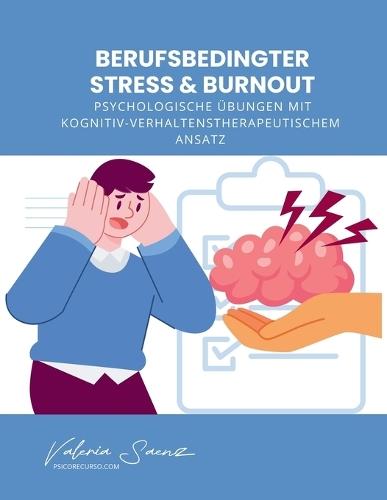Berufsbedingter Stress & Burnout: Psychologische Übungen mit Kognitiv-Verhaltenstherapeutischem Ansatz