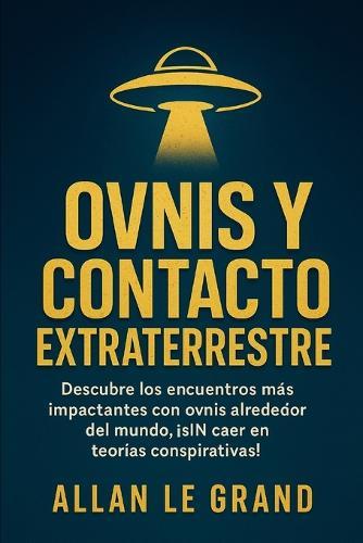 Ovnis Y Contacto Extraterrestre: Descubre los encuentros más impactantes con OVNIS alrededor del mundo, ¡SIN caer en teorías conspirativas!