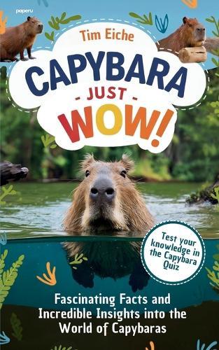 Capybara - Just Wow! Fascinating Facts and Incredible Insights into the World of Capybaras