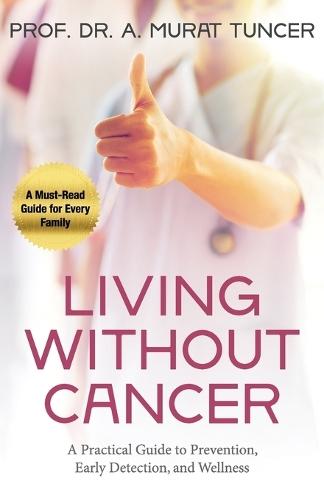 Living Without Cancer: A Practical Guide to Prevention, Early Detection, and Wellness