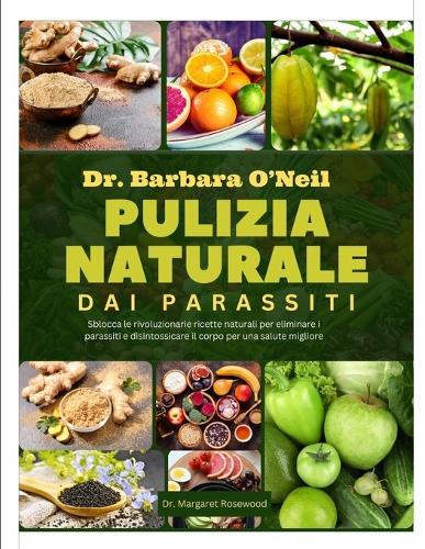 Dr. Barbara O'Neill Pulizia Naturale Dai Parassiti: Sblocca le rivoluzionarie ricette naturali per eliminare i parassiti e disintossicare il corpo per una salute migliore
