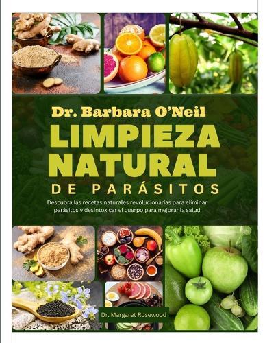 Dr. Barbara O'Neill Limpieza Natural de Parásitos: Descubra las recetas naturales revolucionarias para eliminar parásitos y desintoxicar el cuerpo para mejorar la salud