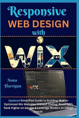 Responsive Web Design with WIX: Updated Simplified Guide to Building Mobile-Optimized Wix Websites Without Coding, Boost SEO, Rank Higher on Google & Leverage Modern AI Design Trends