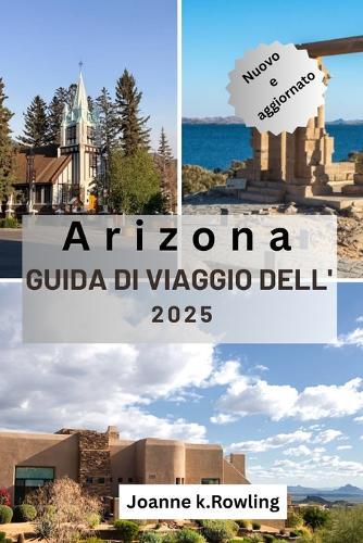 Guida Turistica Dell'arizona: La bellezza del deserto dell'Arizona, i sentieri selvaggi, le città vivaci e i luoghi imperdibili