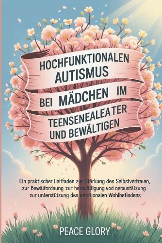 Hochfunktionalen Autismus bei Mädchen im Teenageralter verstehen und bewältigen: Ein praktischer Leitfaden zur Stärkung des Selbstvertrauens, zur Bewältigung von Herausforderungen und zur Unterstützun