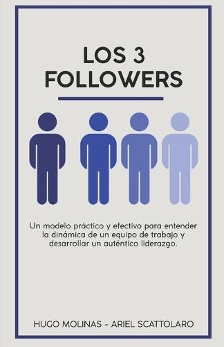 Los 3 Followers: Un modelo prático y efectivo para entender la dinámica de un equipo de trabajo y desarrollar un auténtico liderazgo