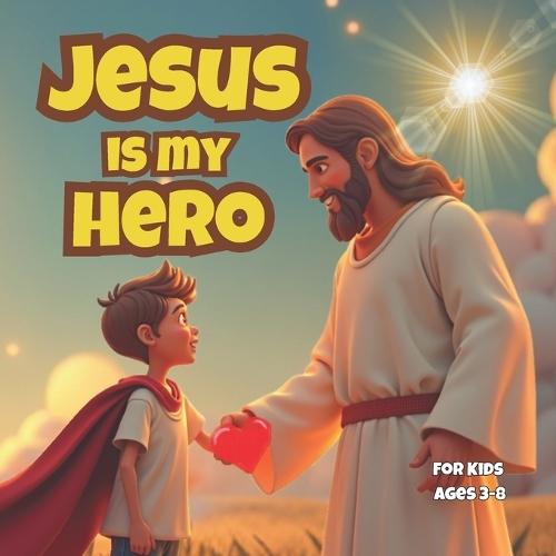 Jesus Is My Hero: ""A Christian Superhero Story That Teaches Kids About Jesus' Power, Love, and Everyday Miracles!