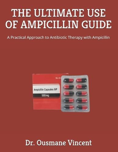 The Ultimate Use of Ampicillin Guide: A Practical Approach to Antibiotic Therapy with Ampicillin