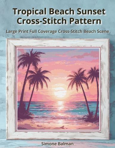 Tropical Beach Sunset Cross-Stitch Pattern: Large Print Full Coverage Cross-Stitch Beach Scene