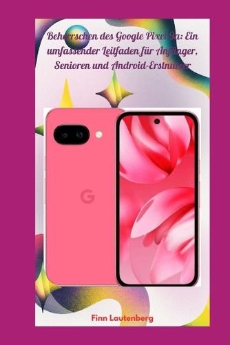Beherrschen des Google Pixel 9a: Ein umfassender Leitfaden für Anfänger, Senioren und Android-Erstnutzer