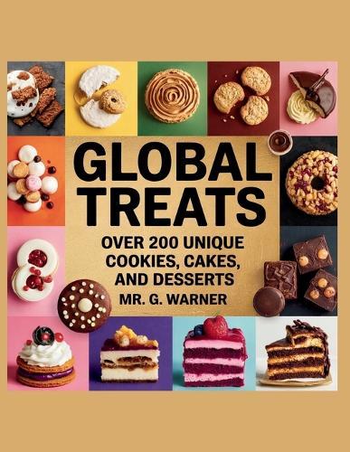 Global Treats: Over 200 Unique Cookies, Cakes, and Desserts - MR. G. Warner