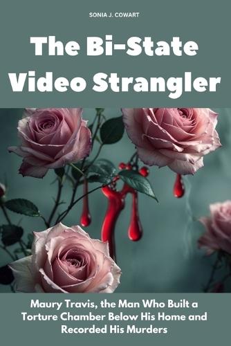 The Bi-State Video Strangler: Maury Travis, the Man Who Built a Torture Chamber Below His Home and Recorded His Murders
