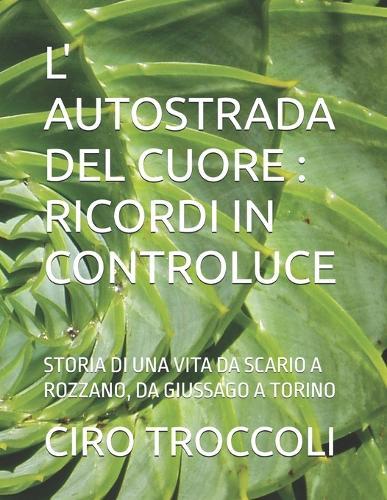 L' Autostrada del Cuore: Ricordi in Controluce: Storia Di Una Vita Da Scario a Rozzano, Da Giussago a Torino