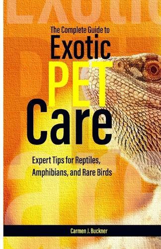 The Complete Guide to Exotic Pet Care: Expert Tips for Reptiles, Amphibians, and Rare Birds