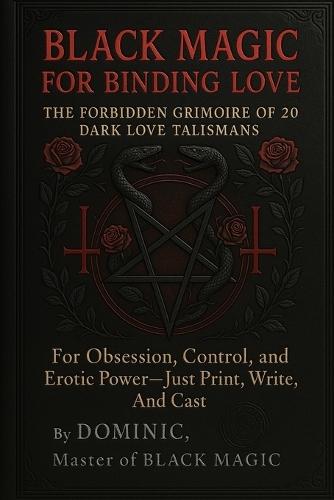 Black Magic for Binding Love: The Forbidden Grimoire of 20 Dark Love Talismans for Obsession, Control, and Erotic Power