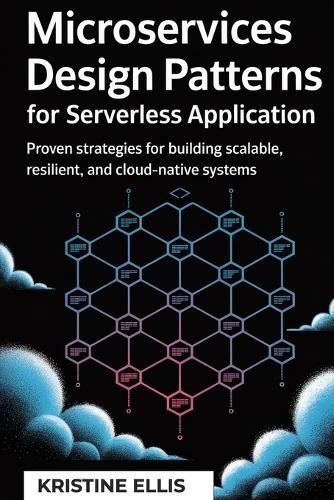 Microservices Design Patterns for Serverless Application: Proven Strategies For Building Scalable, Resilient, And Cloud-Native Systems