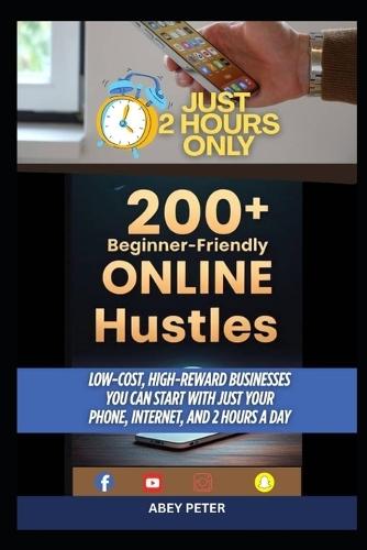 200+ Beginner-Friendly Online Hustles: Low-Cost, High-Reward Businesses You Can Start with Just Your Phone, Internet, and 2 Hours a Day