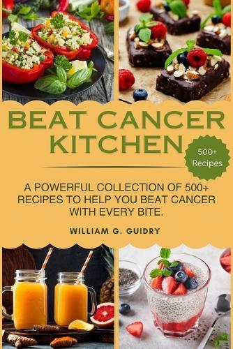 Beat Cancer Kitchen: A Powerful Collection of 500+ Recipes to Help You Beat Cancer with Every Bite.