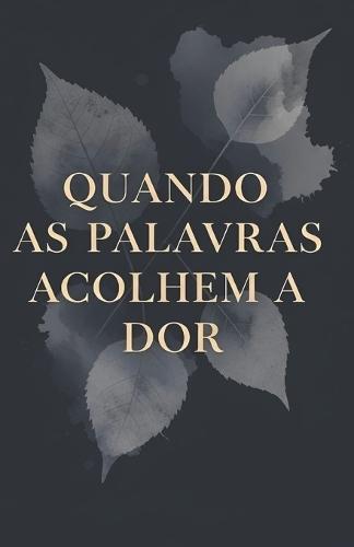 Quando as Palavras Acolhem a Dor: Livro de Poemas