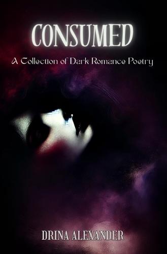 Consumed: A Collection of Dark Romance Poetry