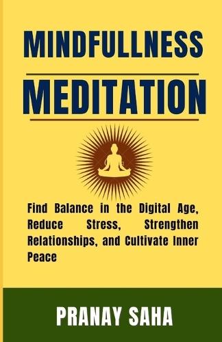 Mindfulness Meditation: Find Balance in the Digital Age, Reduce Stress, Strengthen Relationships, and Cultivate Inner Peace