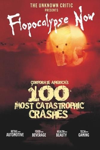 The Unknown Critic Presents Flopocalypse Now: Corporate America's 100 Most Catastrophic Crashes
