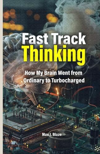 Fast Track Thinking: How My Brain Went from Ordinary to Turbocharged