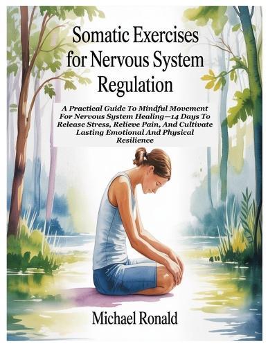 Somatic Exercises for Nervous System Regulation: A Practical Guide To Mindful Movement For Nervous System Healing-14 Days To Release Stress, Relieve Pain, And Cultivate Lasting Emotional And Physical Resilience
