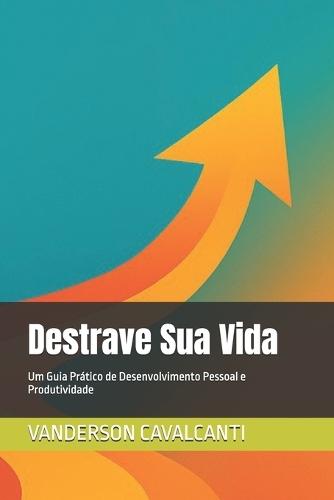 Destrave Sua Vida: Um Guia Prático de Desenvolvimento Pessoal e Produtividade