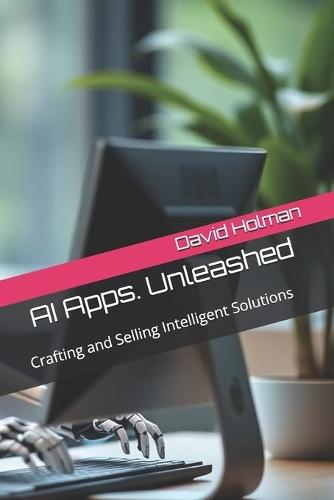 AI Apps. Unleashed: Crafting and Selling Intelligent Solutions