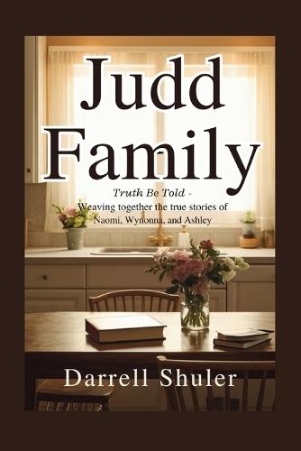 Judd Family: Truth Be Told - Weaving Together the True Stories of Naomi, Wynonna, and Ashley