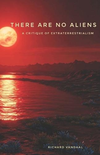 There Are No Aliens: A Critique of Extraterrestrialism