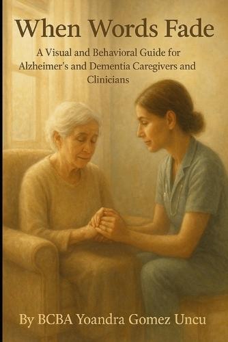 When Words Fade: A Visual and Behavioral Guide for Alzheimer's and Dementia Caregivers and Clinicians