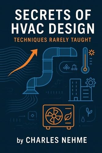 Secrets of HVAC Design: Techniques Rarely Taught: Mastering the Advanced Techniques Every HVAC Professional Needs to Know