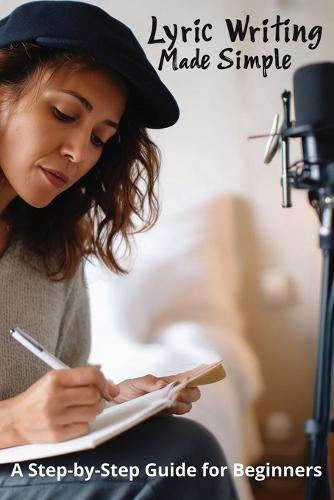 Lyric Writing Made Simple: A Step-by-Step Guide for Beginners