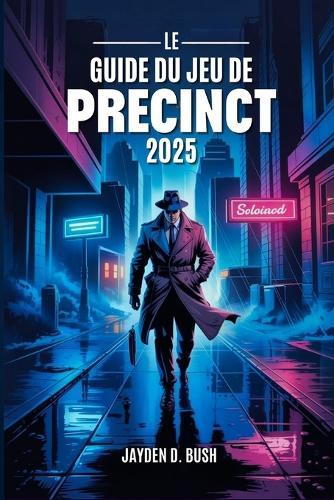 Le Guide Du Jeu de Precinct 2025: Maîtrisez Les Stratégies De Lutte Contre La Criminalité Une Présentation Complète Des Procédures Policières, Des Tactiques De Combat Et Des Enquêtes d'Averno City.