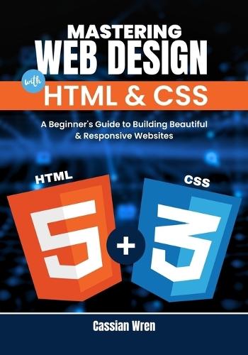 Mastering Web Design with HTML & CSS: A Beginner's Guide to Building Beautiful & Responsive Websites