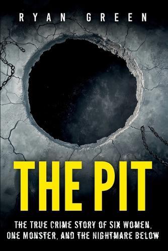 The Pit: The True Crime Story of Six Women, One Monster, and the Nightmare Below