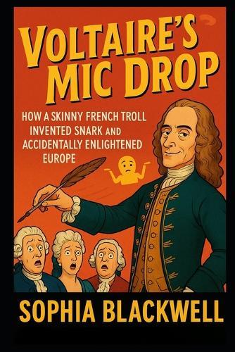 Voltaire's Mic Drop: How a Skinny French Troll Invented Snark and Accidentally Enlightened Europe