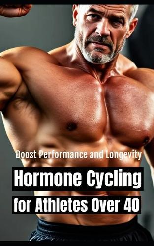 Hormone Cycling for Athletes Over 40: Optimized Protocols to Boost Performance and Longevity Naturally After 40