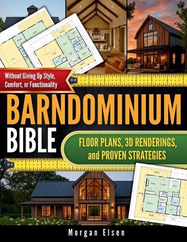 Barndominium Bible: Floor Plans, 3D Renderings, and Proven Strategies to Design Your Dream Home on a Budget - Without Giving Up Style, Comfort, or Functionality