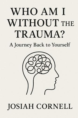 Who Am I Without the Trauma?: A Journey Back to Yourself