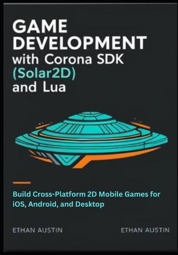 Game Development with Corona SDK (Solar2D) and Lua: Build Cross-Platform 2D Mobile Games for iOS, Android, and Desktop