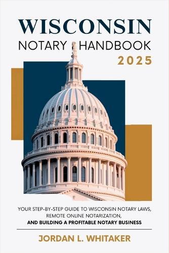 Wisconsin Notary Handbook 2025: Your Step-by-Step Guide to Wisconsin Notary Laws, Remote Online Notarization, and Building a Profitable Notary Business