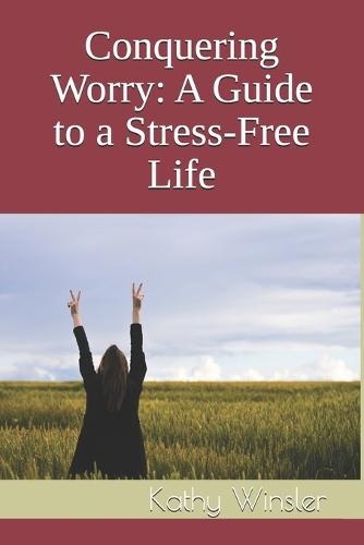 Conquering Worry: A Guide to a Stress-Free Life