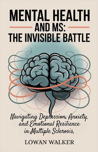 Mental Health and MS: The Invisible Battle: Navigating Depression, Anxiety, and Emotional Resilience in Multiple Sclerosis