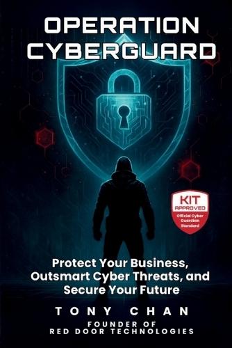 Operation Cyberguard: Protect Your Business, Outsmart Cyber Threats, and Secure Your Future
