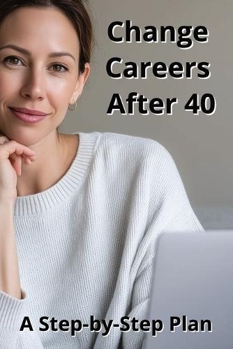Change Careers After 40: A Step-by-Step Plan