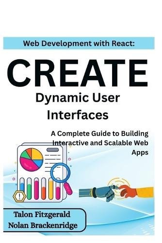 Web Development with React: Create Dynamic User Interfaces: A Complete Guide to Building Interactive and Scalable Web Apps